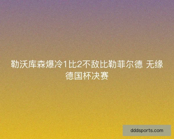 勒沃库森爆冷1比2不敌比勒菲尔德 无缘德国杯决赛