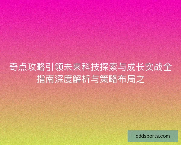 奇点攻略引领未来科技探索与成长实战全指南深度解析与策略布局之