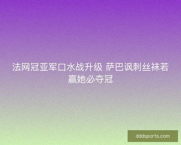 法网冠亚军口水战升级 萨巴讽刺丝袜若赢她必夺冠